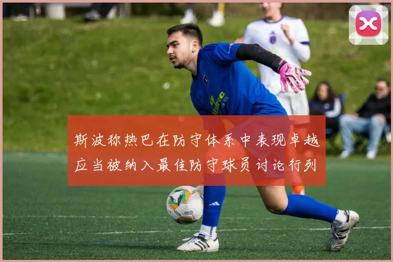 斯波称热巴在防守体系中表现卓越应当被纳入最佳防守球员讨论行列
