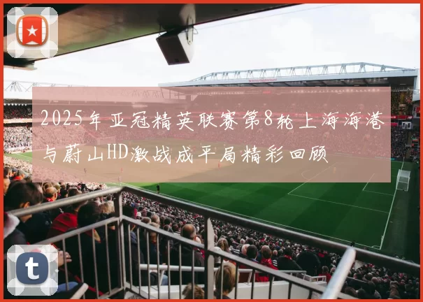 2025年亚冠精英联赛第8轮上海海港与蔚山HD激战成平局精彩回顾