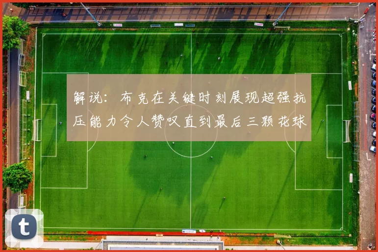 解说：布克在关键时刻展现超强抗压能力令人赞叹直到最后三颗花球前