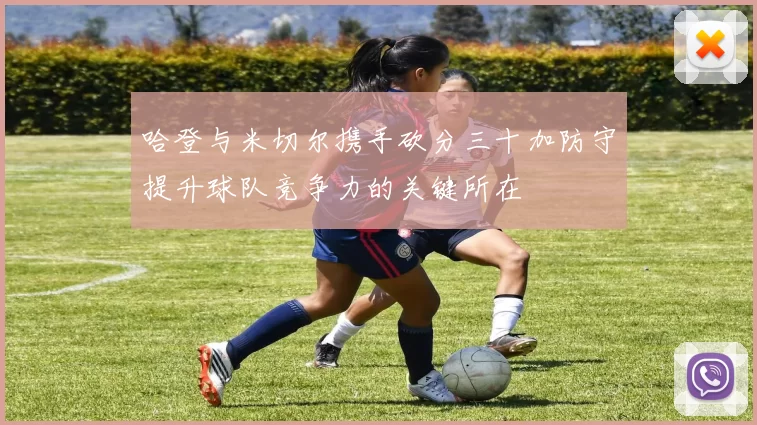 哈登与米切尔携手砍分三十加防守提升球队竞争力的关键所在