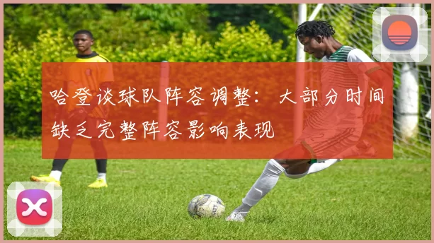 哈登谈球队阵容调整：大部分时间缺乏完整阵容影响表现